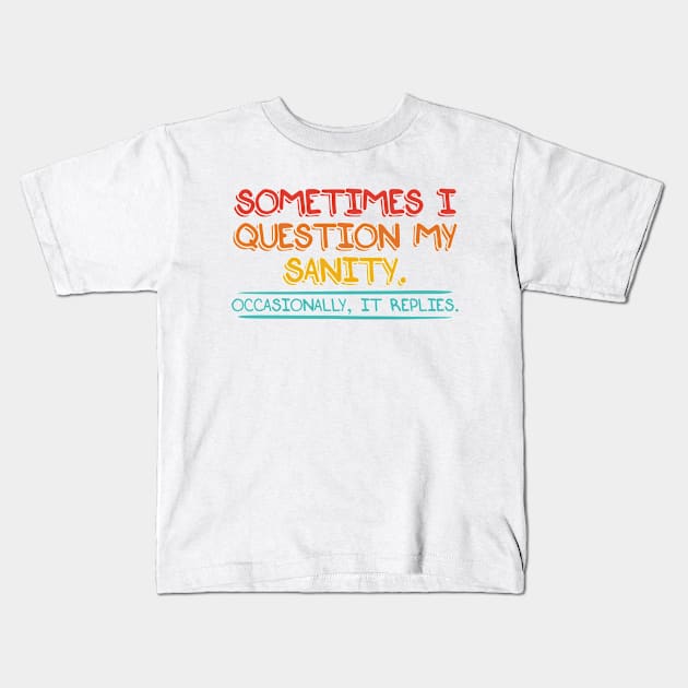 Sometimes I Question My Sanity. Occasionally It Replies Kids T-Shirt by ZenKatili